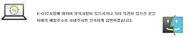 K-OTC시장에 대하여 문의사항이 있으시거나 기타 의견이 있으신 분은 아래의 메일주소로 보내주시면 신속하게 답변드리겠습니다.